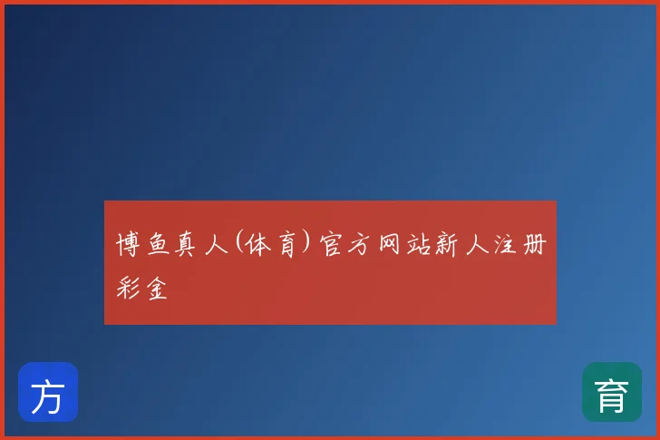 博鱼真人(体育)官方网站新人注册彩金