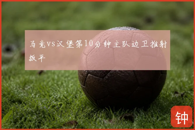 马竞vs汉堡第10分钟主队边卫推射扳平
