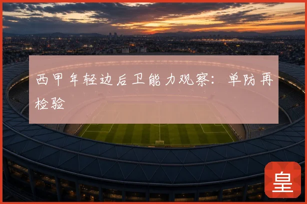 西甲年轻边后卫能力观察：单防再检验
