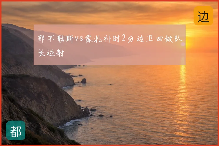 那不勒斯vs蒙扎补时2分边卫回做队长远射