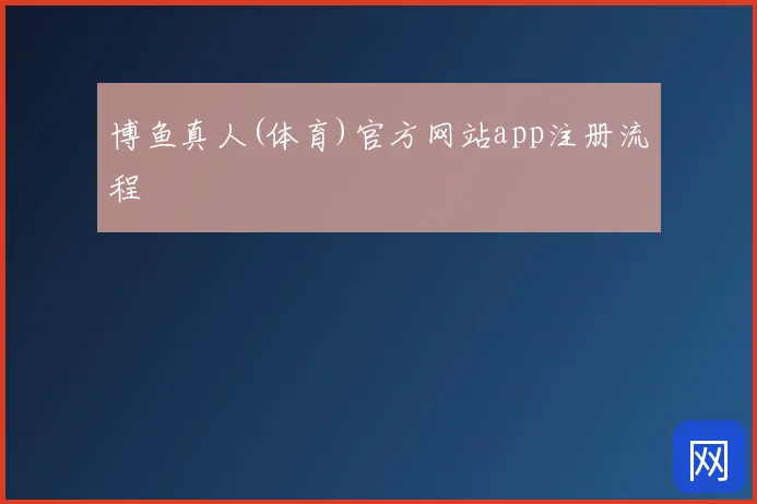 博鱼真人(体育)官方网站app注册流程