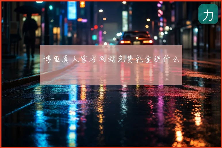博鱼真人官方网站免费礼金送什么