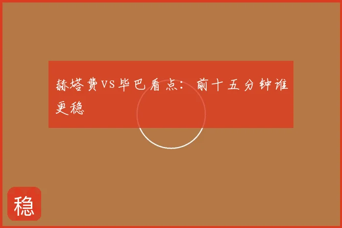 赫塔费vs毕巴看点:前十五分钟谁更稳