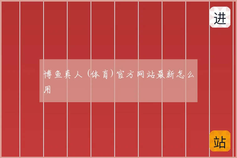 博鱼真人 (体育)官方网站最新怎么用