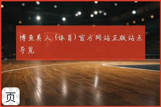 博鱼真人 (体育)官方网站正版站点导览